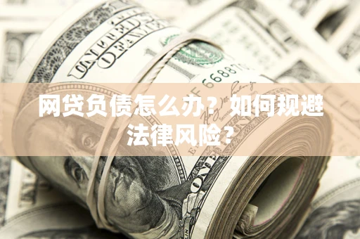 北京网贷负债怎么办？如何规避法律风险？