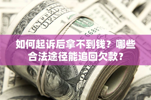 北京如何起诉后拿不到钱？哪些合法途径能追回欠款？
