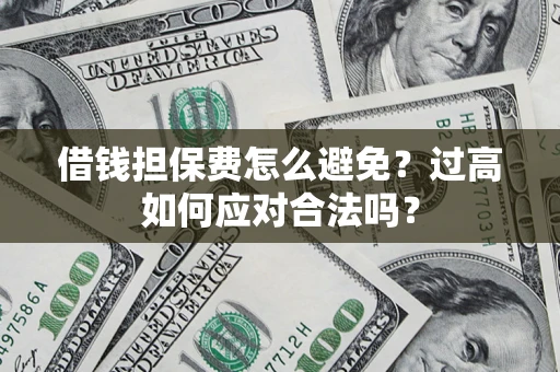 北京借钱担保费怎么避免？过高如何应对合法吗？
