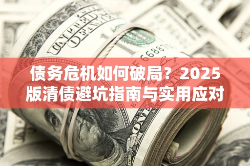 北京债务危机如何破局？2025版清债避坑指南与实用应对策略