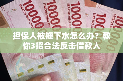 北京担保人被拖下水怎么办？教你3招合法反击借款人