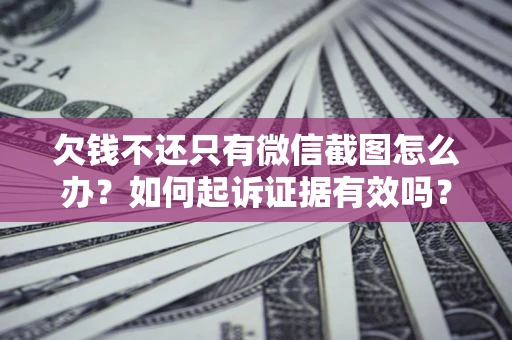北京欠钱不还只有微信截图怎么办？如何起诉证据有效吗？