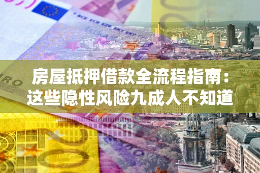 北京房屋抵押借款全流程指南：这些隐性风险九成人不知道