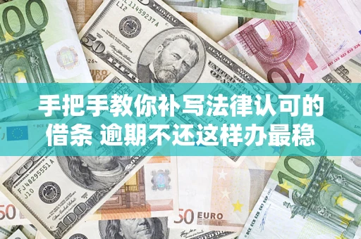 北京手把手教你补写法律认可的借条 逾期不还这样办最稳妥