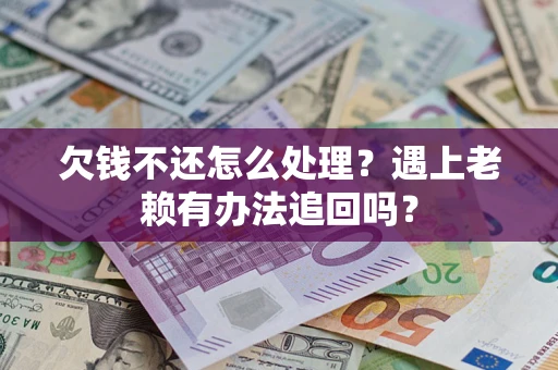 北京欠钱不还怎么处理？遇上老赖有办法追回吗？