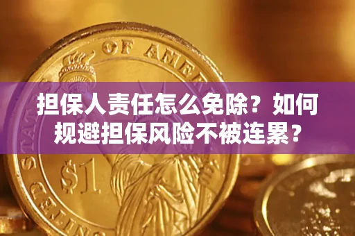 北京担保人责任怎么免除？如何规避担保风险不被连累？