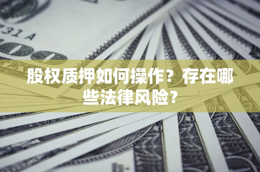 北京股权质押如何操作？存在哪些法律风险？