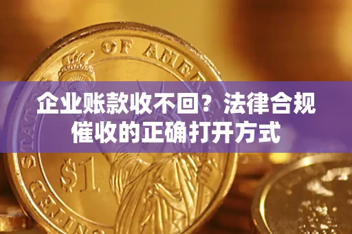 北京企业账款收不回？法律合规催收的正确打开方式