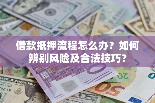 北京借款抵押流程怎么办？如何辨别风险及合法技巧？