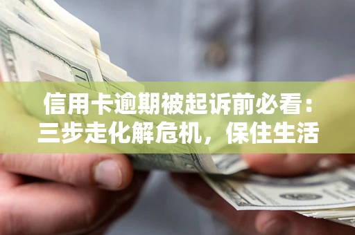 北京信用卡逾期被起诉前必看：三步走化解危机，保住生活尊严