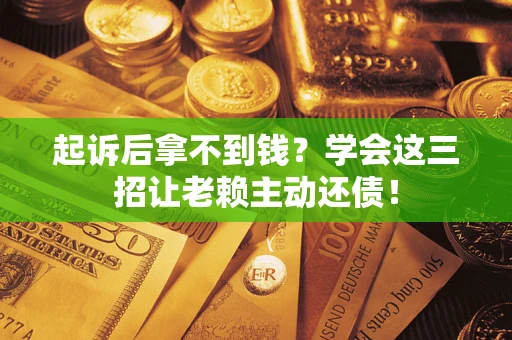 北京起诉后拿不到钱？学会这三招让老赖主动还债！