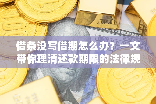 北京借条没写借期怎么办？一文带你理清还款期限的法律规则