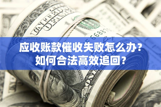 北京应收账款催收失败怎么办？如何合法高效追回？