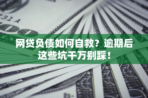北京网贷负债如何自救？逾期后这些坑千万别踩！