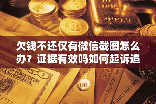 北京欠钱不还仅有微信截图怎么办？证据有效吗如何起诉追回欠款？