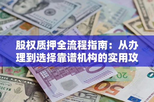 北京股权质押全流程指南：从办理到选择靠谱机构的实用攻略