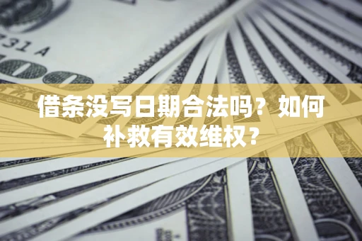 北京借条没写日期合法吗？如何补救有效维权？