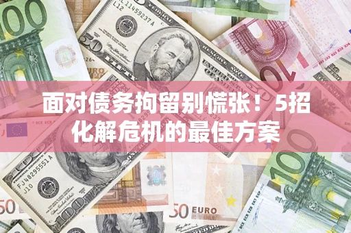 北京面对债务拘留别慌张！5招化解危机的最佳方案