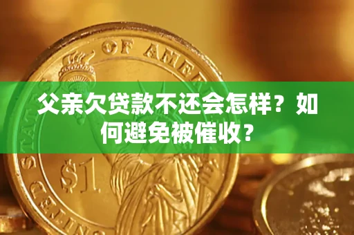 北京父亲欠贷款不还会怎样？如何避免被催收？