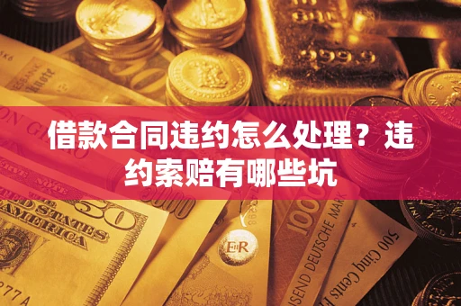 北京借款合同违约怎么处理？违约索赔有哪些坑