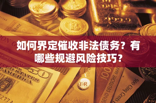 北京如何界定催收非法债务？有哪些规避风险技巧？