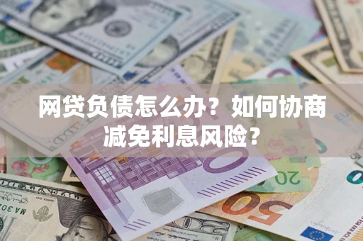 北京网贷负债怎么办？如何协商减免利息风险？