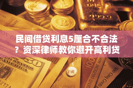 北京民间借贷利息5厘合不合法？资深律师教你避开高利贷陷阱