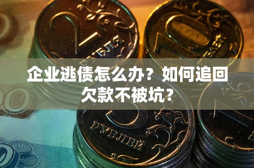 北京企业逃债怎么办？如何追回欠款不被坑？