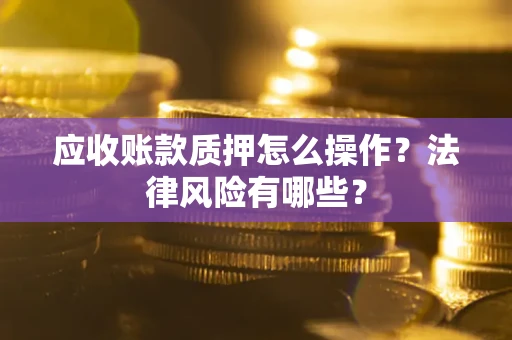 北京应收账款质押怎么操作？法律风险有哪些？