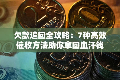 北京欠款追回全攻略：7种高效催收方法助你拿回血汗钱