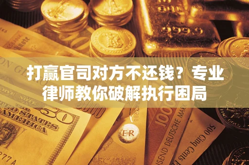 北京打赢官司对方不还钱？专业律师教你破解执行困局