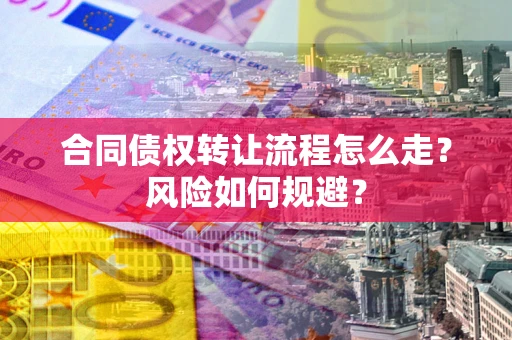 北京合同债权转让流程怎么走？风险如何规避？