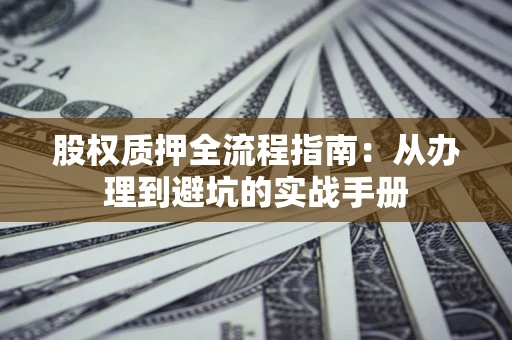 北京股权质押全流程指南：从办理到避坑的实战手册