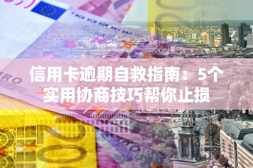 北京信用卡逾期自救指南：5个实用协商技巧帮你止损