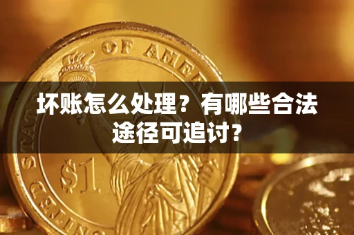 北京坏账怎么处理？有哪些合法途径可追讨？