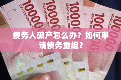 北京债务人破产怎么办？如何申请债务重组？