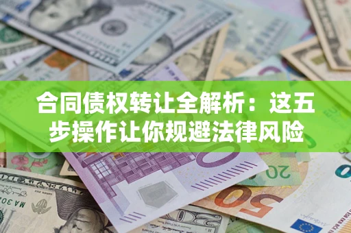 北京合同债权转让全解析：这五步操作让你规避法律风险