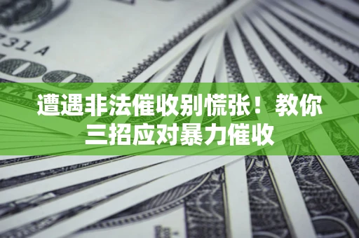 北京遭遇非法催收别慌张！教你三招应对暴力催收