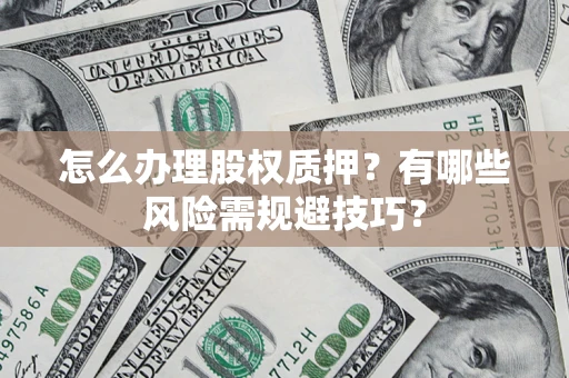 北京怎么办理股权质押？有哪些风险需规避技巧？