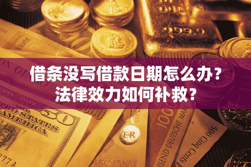 北京借条没写借款日期怎么办?法律效力如何补救? 北京借条没写借款日期怎么办?法律效力如何补救?