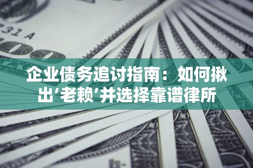 北京企业债务追讨指南：如何揪出‘老赖’并选择靠谱律所