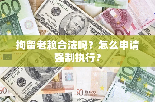 北京拘留老赖合法吗？怎么申请强制执行？