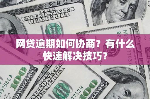 北京网贷逾期如何协商？有什么快速解决技巧？