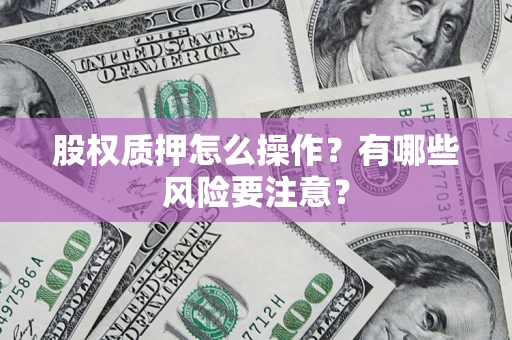北京股权质押怎么操作？有哪些风险要注意？