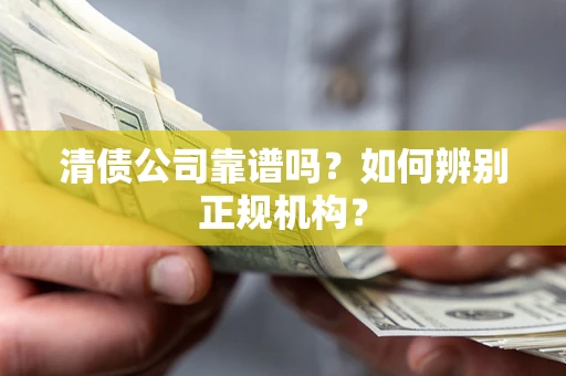 北京清债公司靠谱吗？如何辨别正规机构？