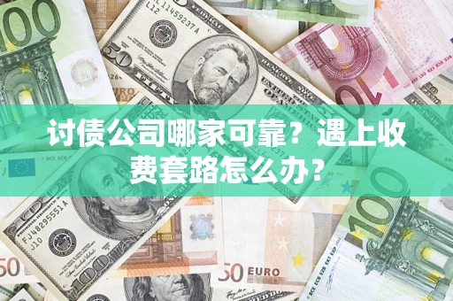 北京讨债公司哪家可靠？遇上收费套路怎么办？
