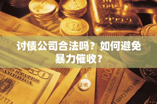 北京讨债公司合法吗？如何避免暴力催收？