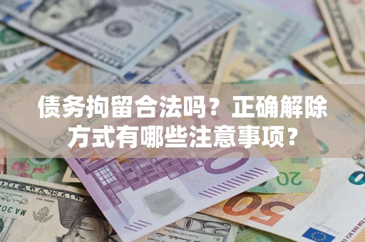 北京债务拘留合法吗？正确解除方式有哪些注意事项？