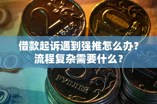 北京借款起诉遇到强推怎么办？流程复杂需要什么？