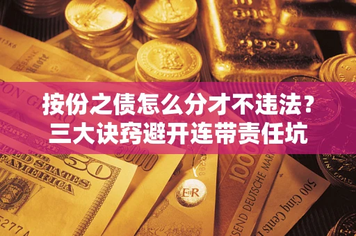 北京按份之债怎么分才不违法？三大诀窍避开连带责任坑